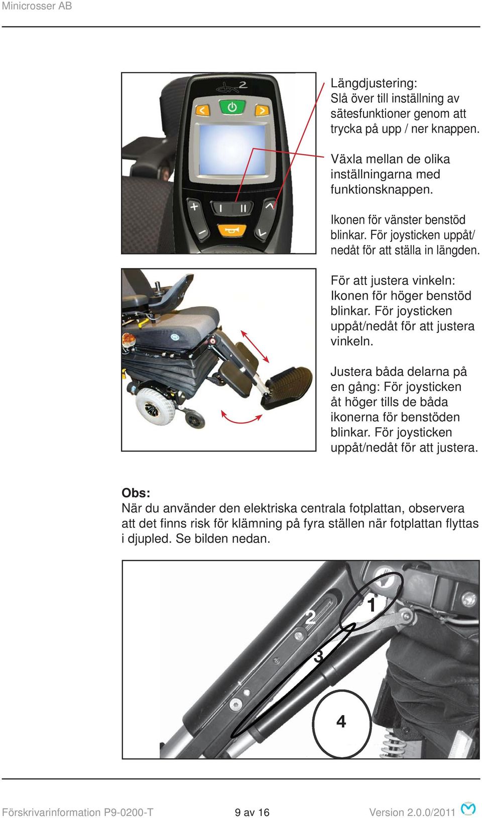 För joysticken uppåt/nedåt för att justera vinkeln. Justera båda delarna på en gång: För joysticken åt höger tills de båda ikonerna för benstöden blinkar.