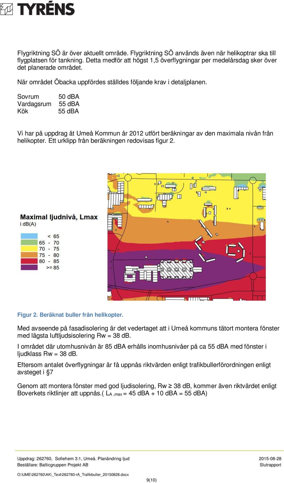 Sovrum Vardagsrum Kök 50 dba 55 dba 55 dba Vi har på uppdrag åt Umeå Kommun år 2012 utfört beräkningar av den maximala nivån från helikopter. Ett urklipp från beräkningen redovisas figur 2. Figur 2.