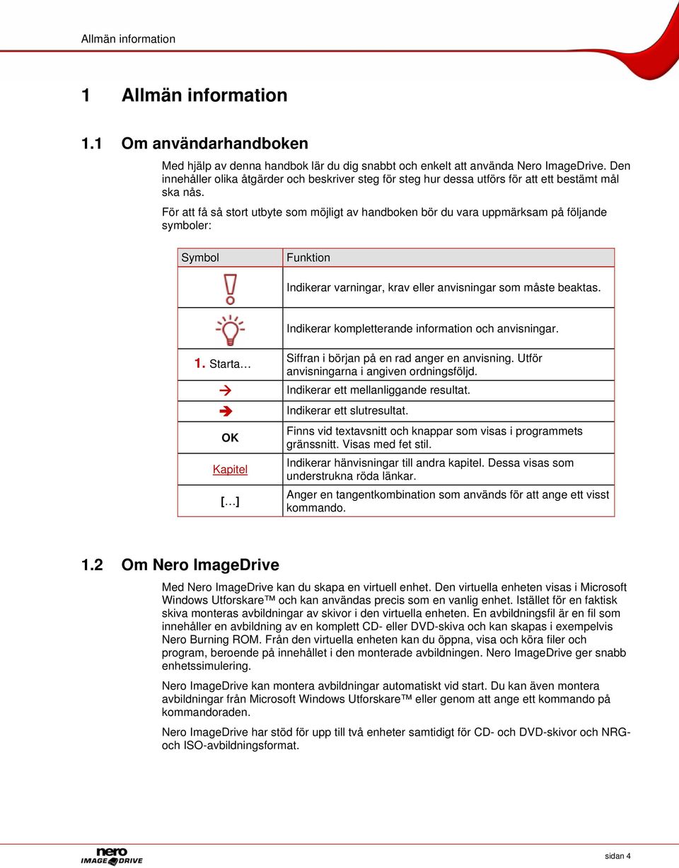 För att få så stort utbyte som möjligt av handboken bör du vara uppmärksam på följande symboler: Symbol Funktion Indikerar varningar, krav eller anvisningar som måste beaktas.