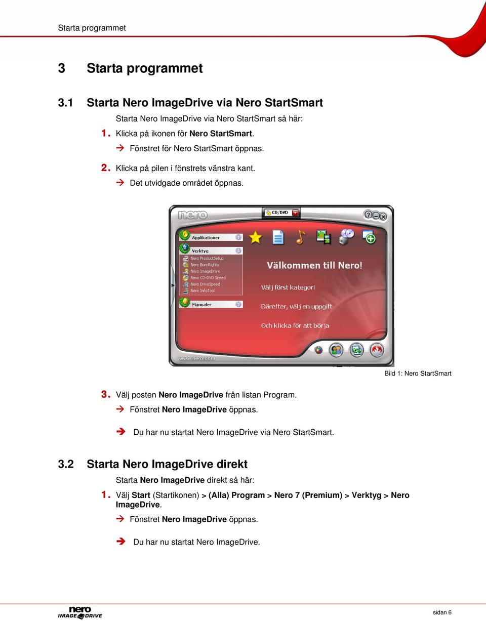 Bild 1: Nero StartSmart 3. Välj posten Nero ImageDrive från listan Program. Fönstret Nero ImageDrive öppnas. Du har nu startat Nero ImageDrive via Nero StartSmart. 3.2 Starta Nero ImageDrive direkt Starta Nero ImageDrive direkt så här: 1.