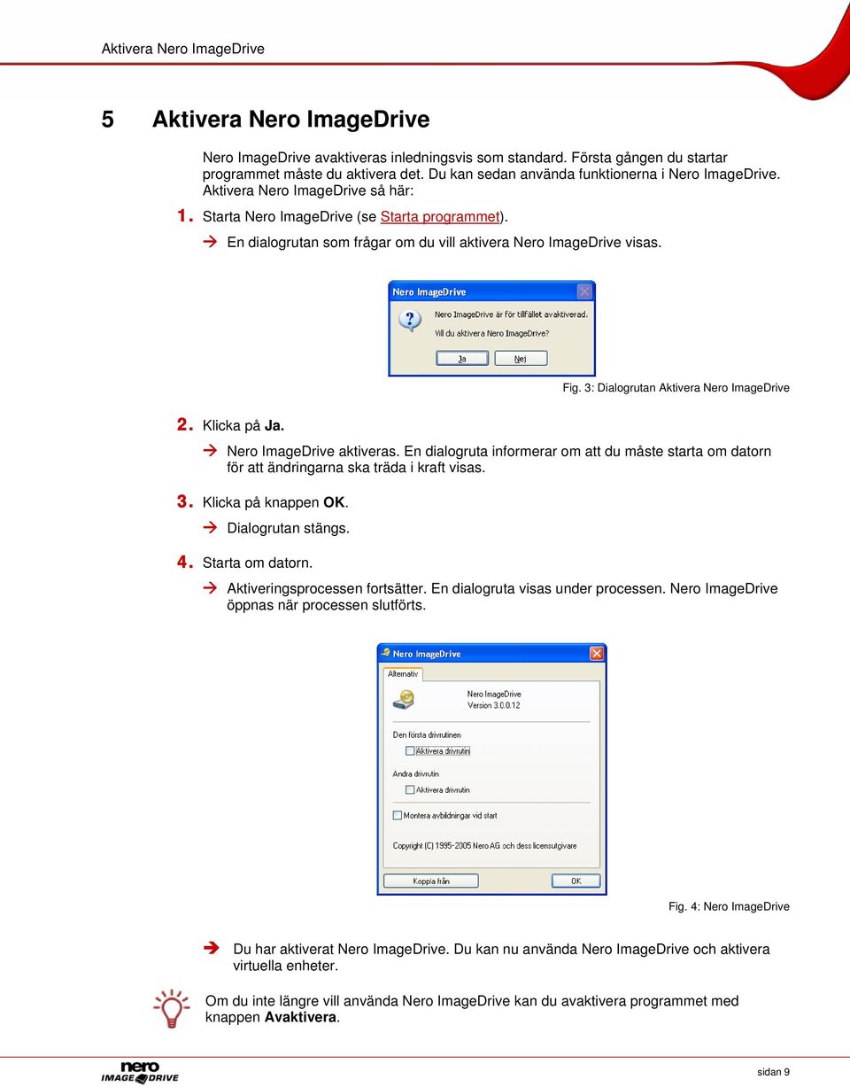 En dialogrutan som frågar om du vill aktivera Nero ImageDrive visas. Fig. 3: Dialogrutan Aktivera Nero ImageDrive 2. Klicka på Ja. Nero ImageDrive aktiveras.