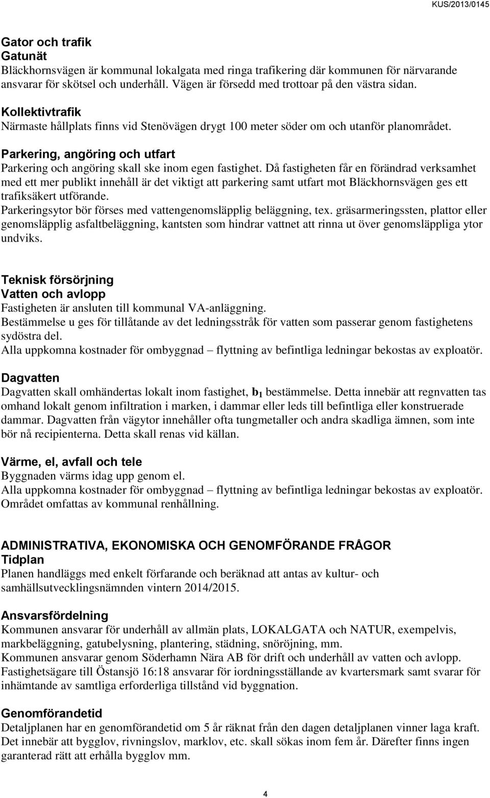 Då fastigheten får en förändrad verksamhet med ett mer publikt innehåll är det viktigt att parkering samt utfart mot Bläckhornsvägen ges ett trafiksäkert utförande.