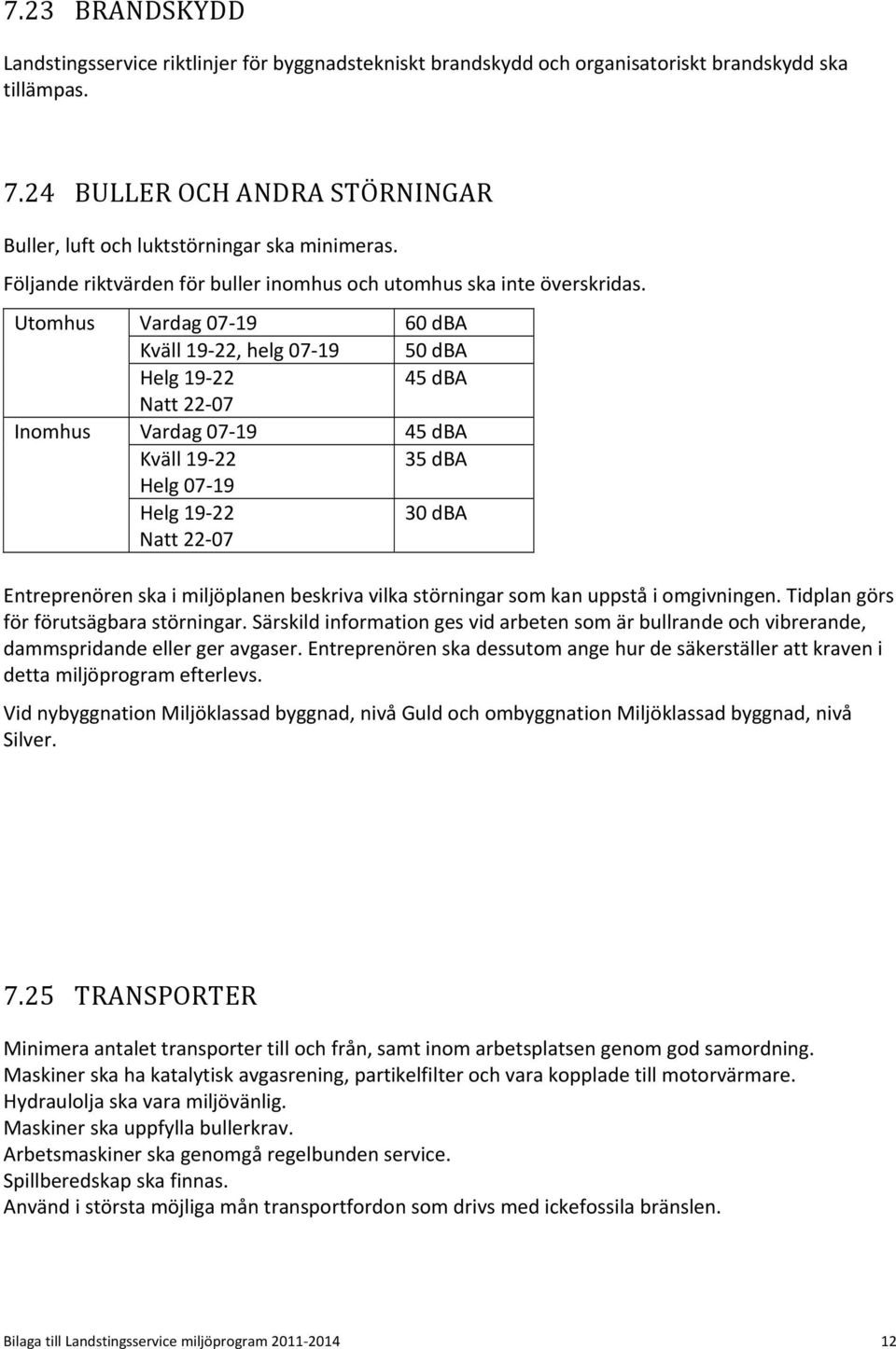 Utomhus Inomhus Vardag 07 19 Kväll 19 22, helg 07 19 Helg 19 22 Natt 22 07 Vardag 07 19 Kväll 19 22 Helg 07 19 Helg 19 22 Natt 22 07 60 dba 50 dba 45 dba 45 dba 35 dba 30 dba Entreprenören ska i
