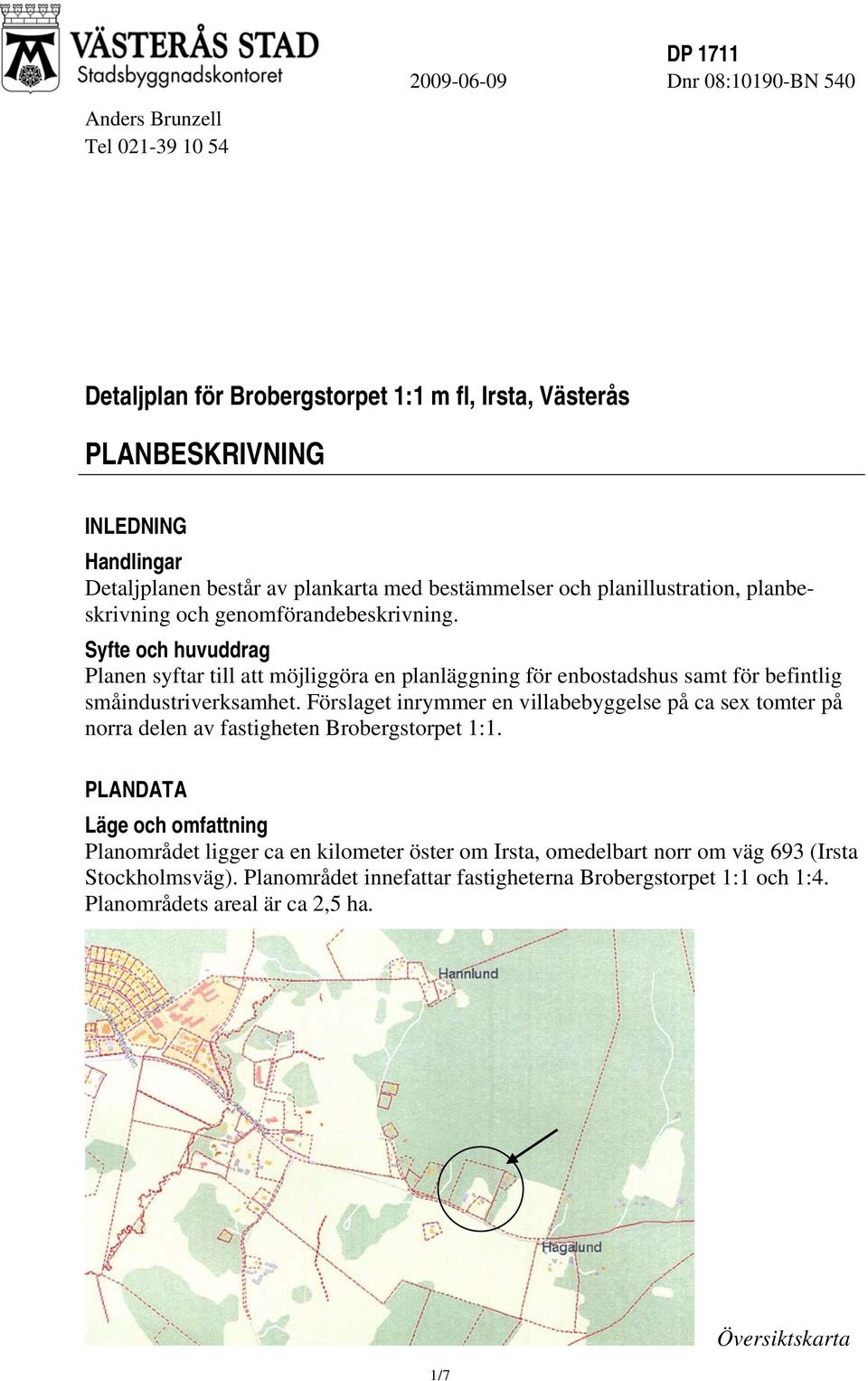 Syfte och huvuddrag Planen syftar till att möjliggöra en planläggning för enbostadshus samt för befintlig småindustriverksamhet.