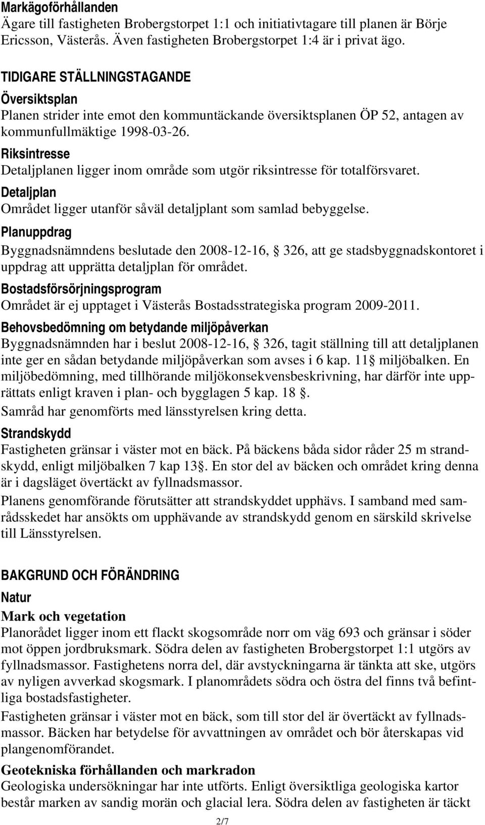 Riksintresse Detaljplanen ligger inom område som utgör riksintresse för totalförsvaret. Detaljplan Området ligger utanför såväl detaljplant som samlad bebyggelse.