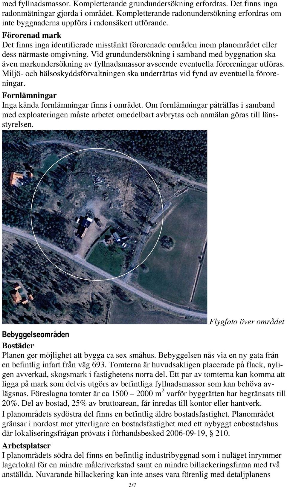 Förorenad mark Det finns inga identifierade misstänkt förorenade områden inom planområdet eller dess närmaste omgivning.