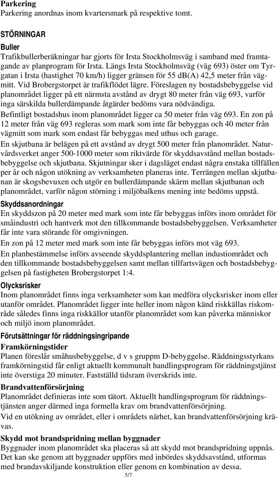 Föreslagen ny bostadsbebyggelse vid planområdet ligger på ett närmsta avstånd av drygt 80 meter från väg 693, varför inga särskilda bullerdämpande åtgärder bedöms vara nödvändiga.
