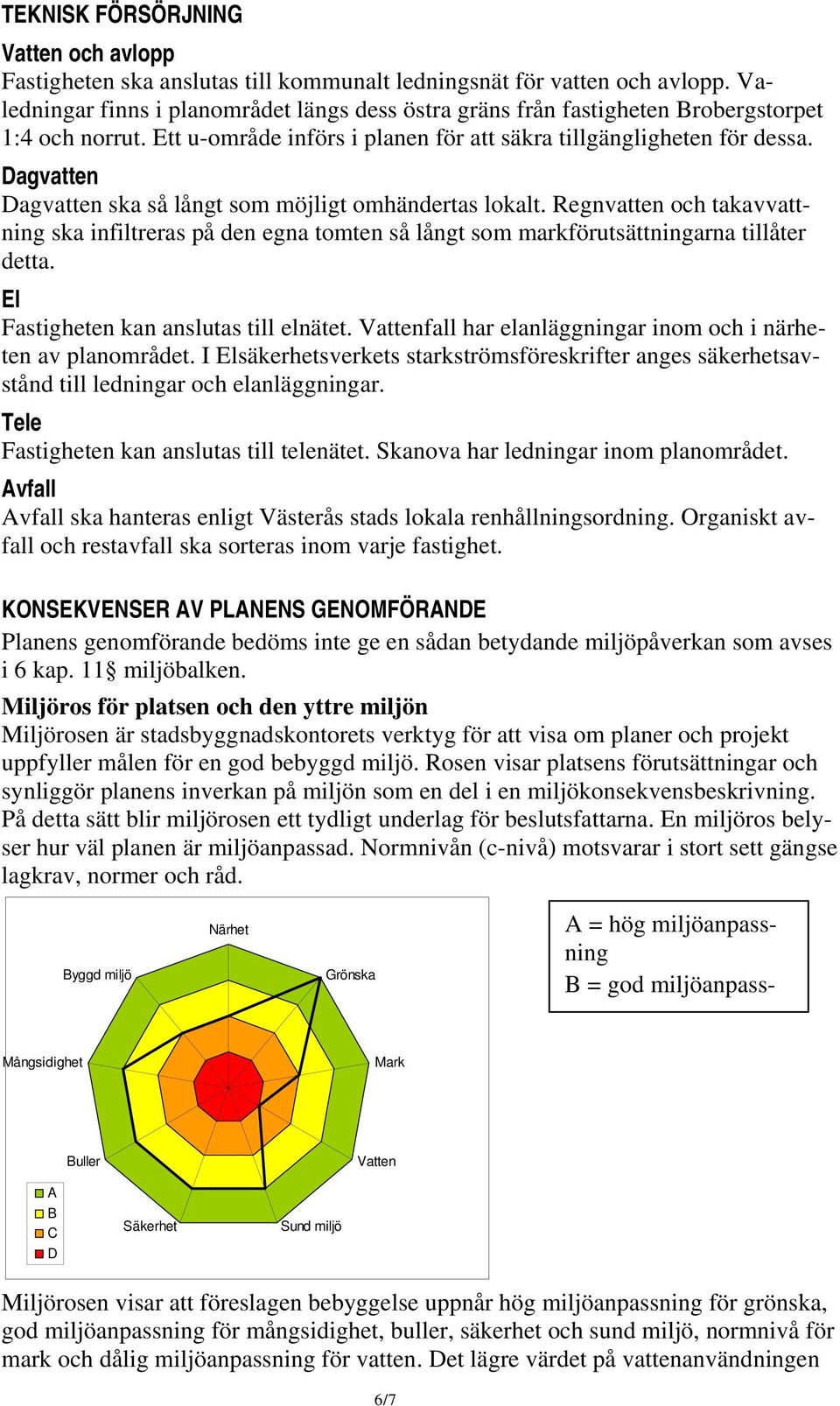 Dagvatten Dagvatten ska så långt som möjligt omhändertas lokalt. Regnvatten och takavvattning ska infiltreras på den egna tomten så långt som markförutsättningarna tillåter detta.