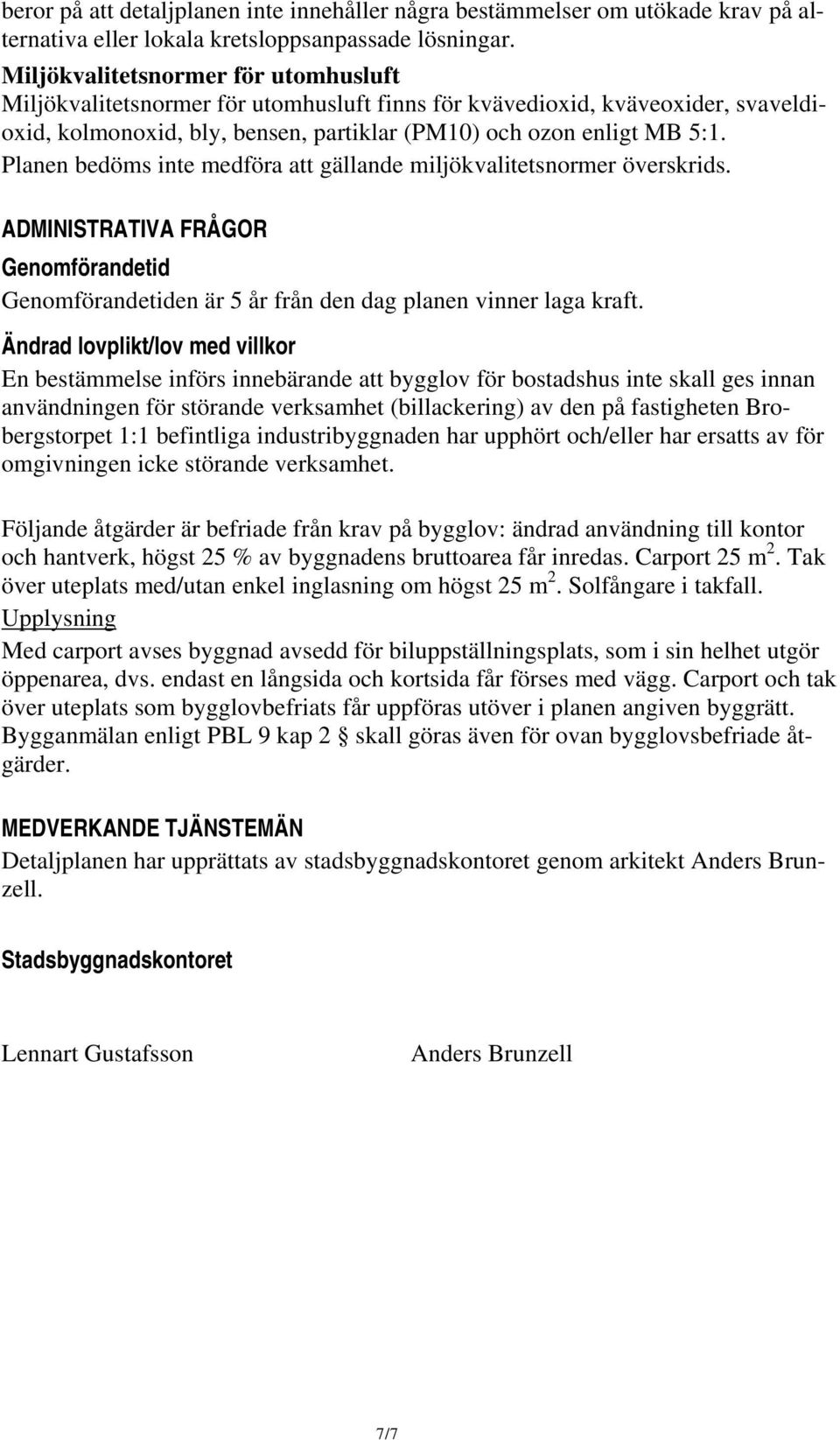 Planen bedöms inte medföra att gällande miljökvalitetsnormer överskrids. ADMINISTRATIVA FRÅGOR Genomförandetid Genomförandetiden är 5 år från den dag planen vinner laga kraft.