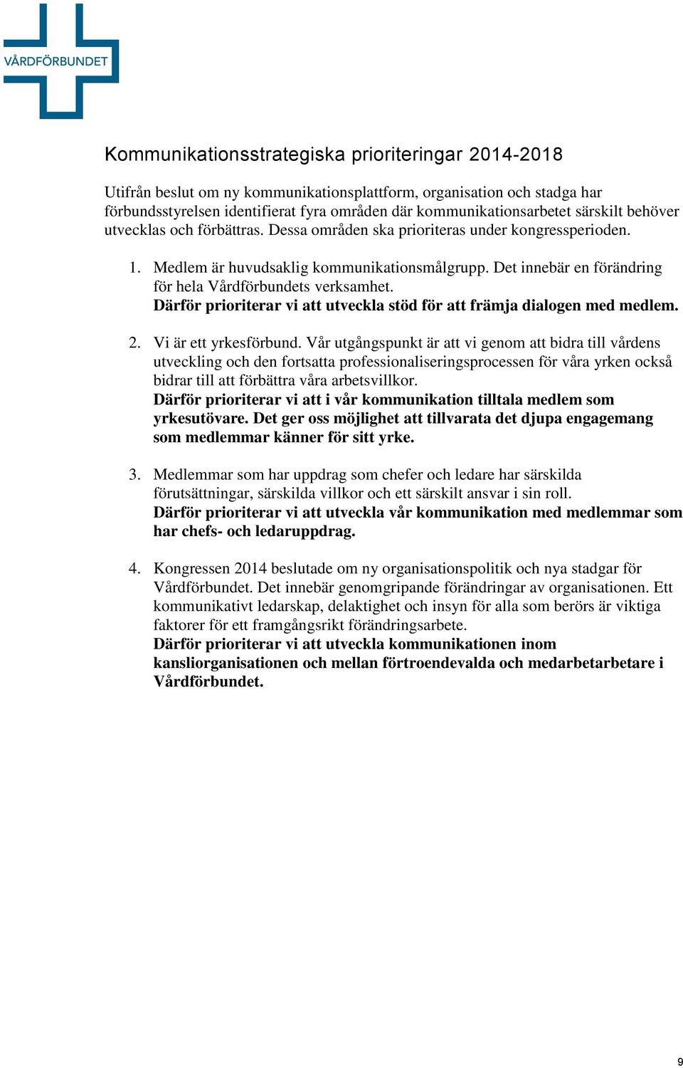 Det innebär en förändring för hela Vårdförbundets verksamhet. Därför prioriterar vi att utveckla stöd för att främja dialogen med medlem. 2. Vi är ett yrkesförbund.