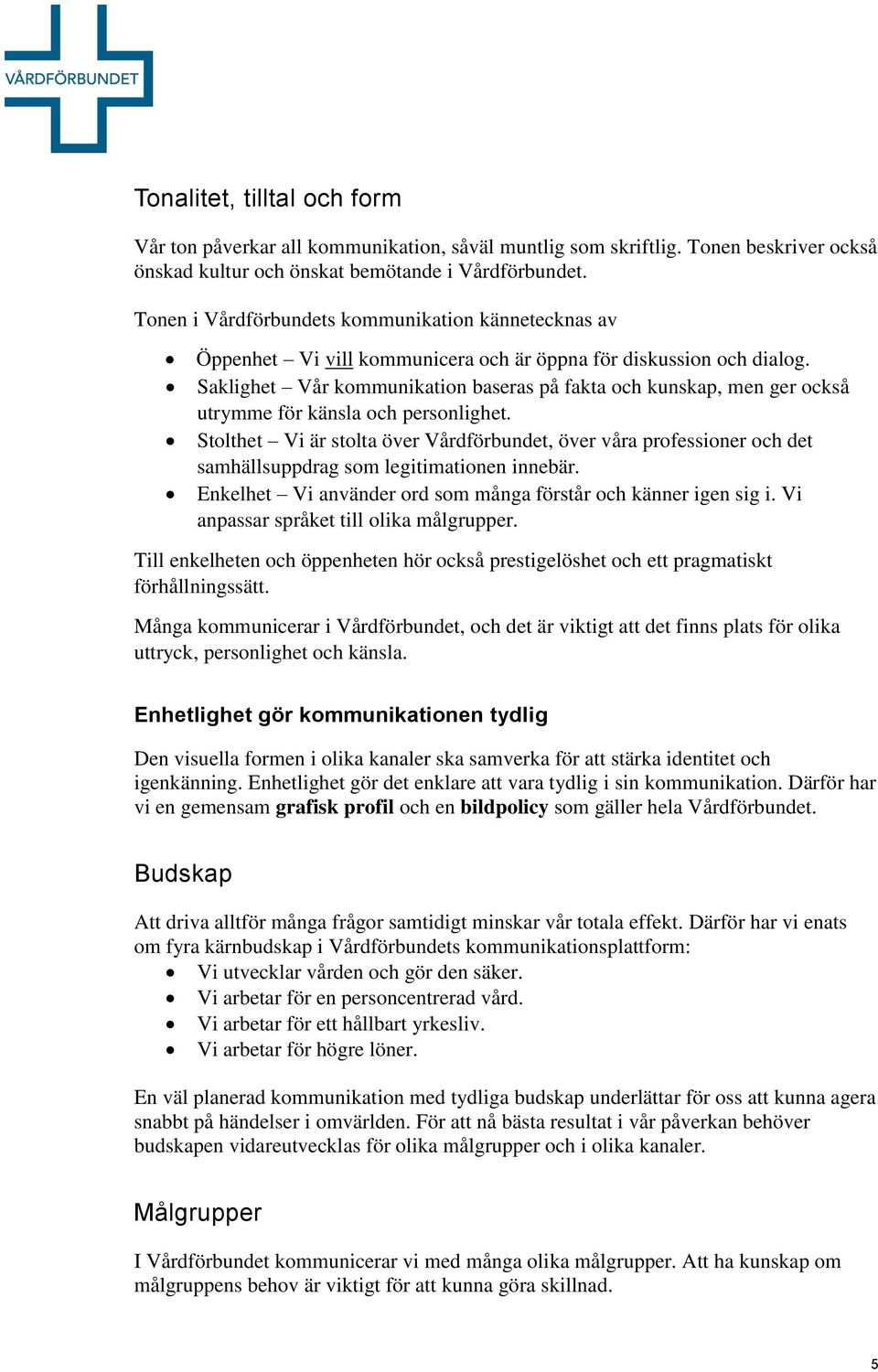 Saklighet Vår kommunikation baseras på fakta och kunskap, men ger också utrymme för känsla och personlighet.