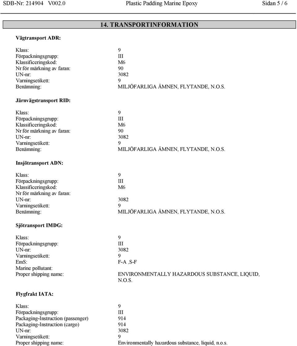 O.S. Insjötransport ADN: Klassificeringskod: M6 Nr för märkning av faran: Benämning: MILJÖFARLIGA ÄMNEN, FLYTANDE, N.O.S. Sjötransport IMDG: EmS: F-A,S-F Marine pollutant: Proper shipping name: ENVIRONMENTALLY HAZARDOUS SUBSTANCE, LIQUID, N.