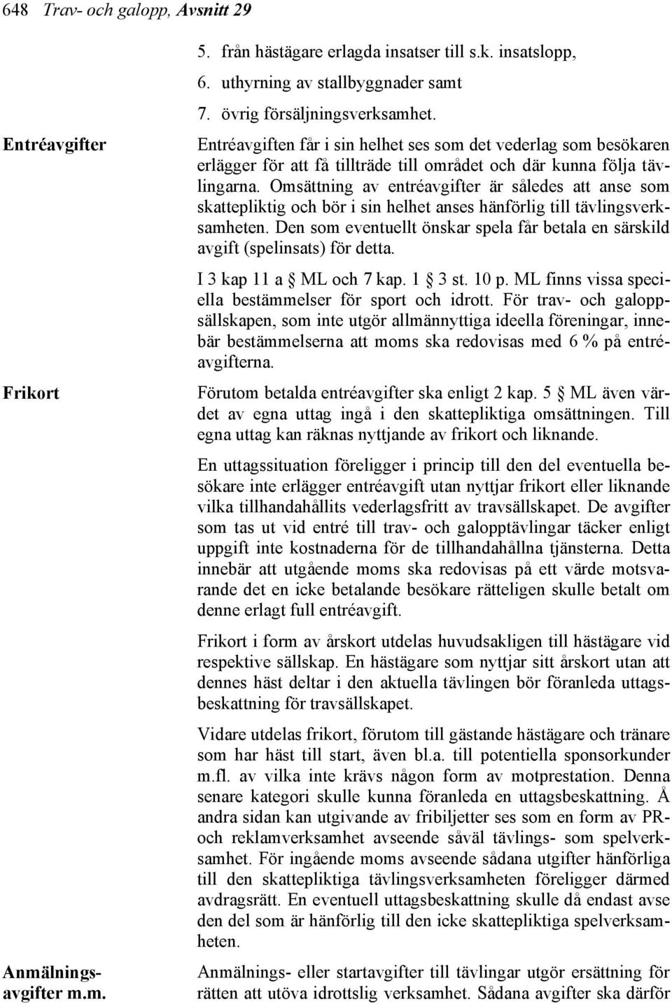 En uttagssituation föreligger i princip till den del eventuella besökare inte erlägger entréavgift utan nyttjar frikort eller liknande vilka tillhandahållits vederlagsfritt av travsällskapet.
