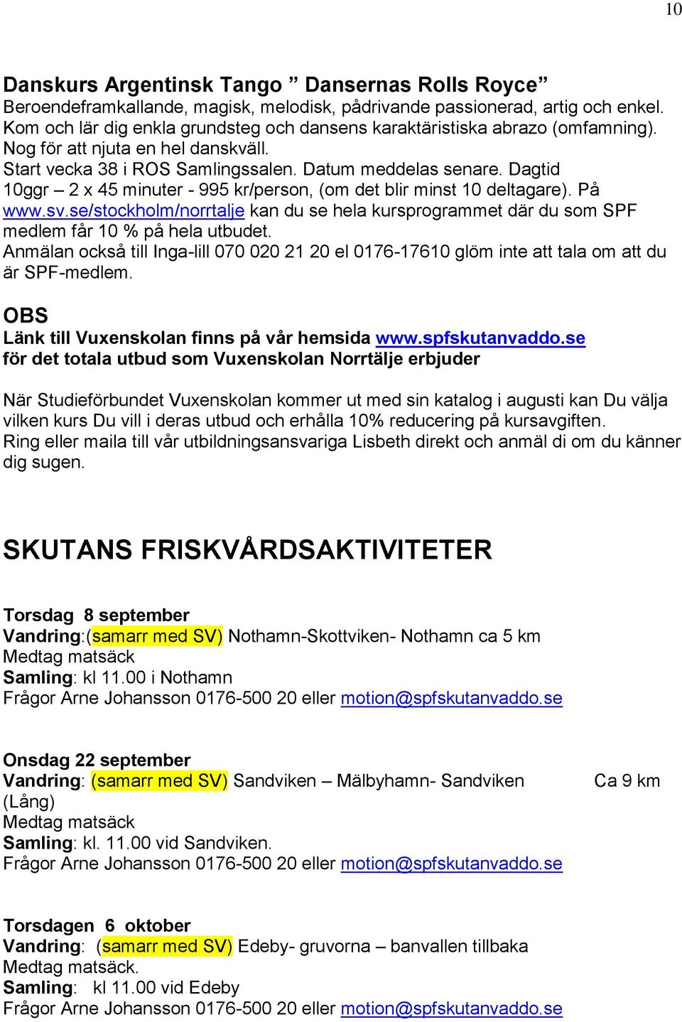 Dagtid 10ggr 2 x 45 minuter - 995 kr/person, (om det blir minst 10 deltagare). På www.sv.se/stockholm/norrtalje kan du se hela kursprogrammet där du som SPF medlem får 10 % på hela utbudet.