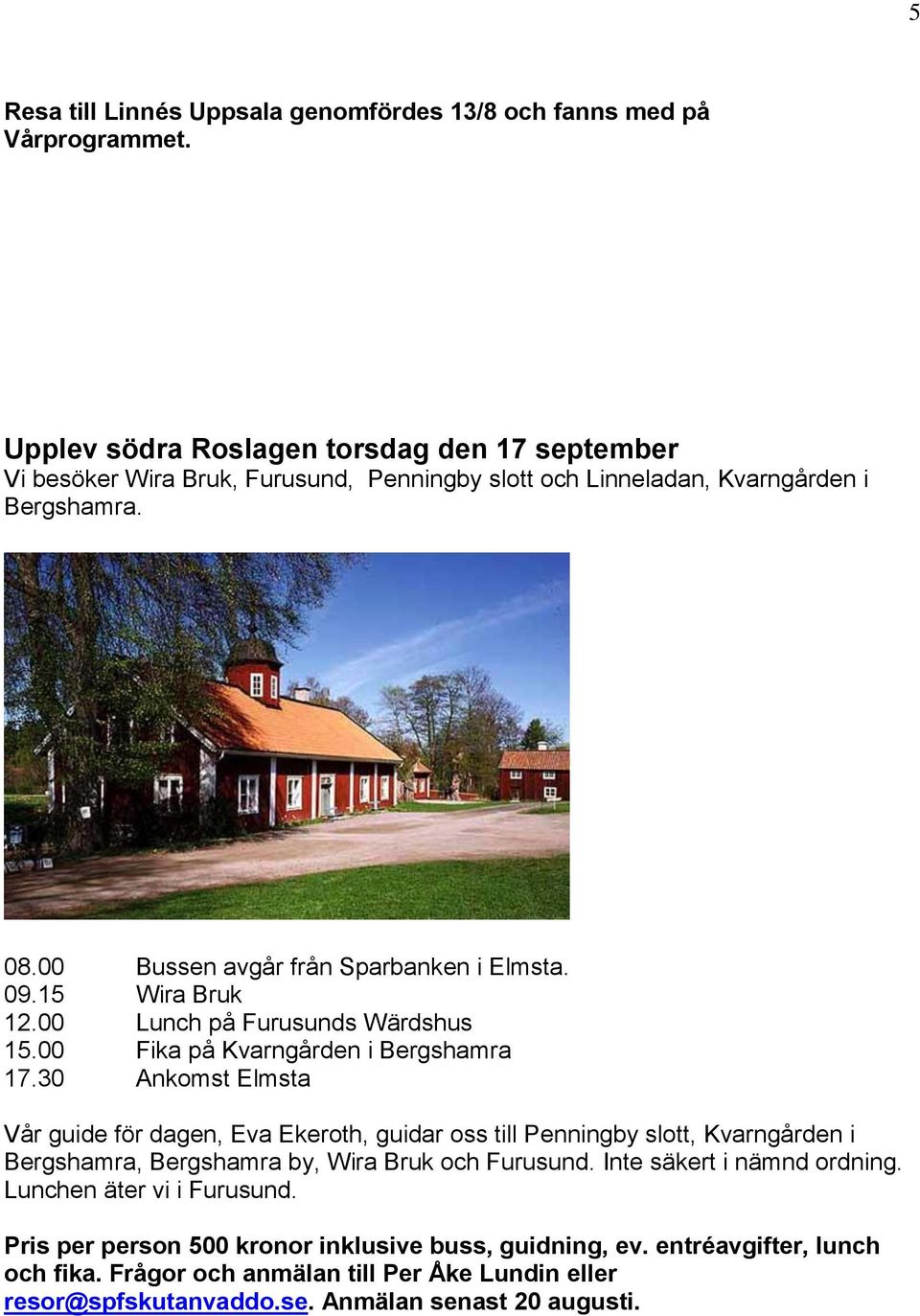15 Wira Bruk 12.00 Lunch på Furusunds Wärdshus 15.00 Fika på Kvarngården i Bergshamra 17.