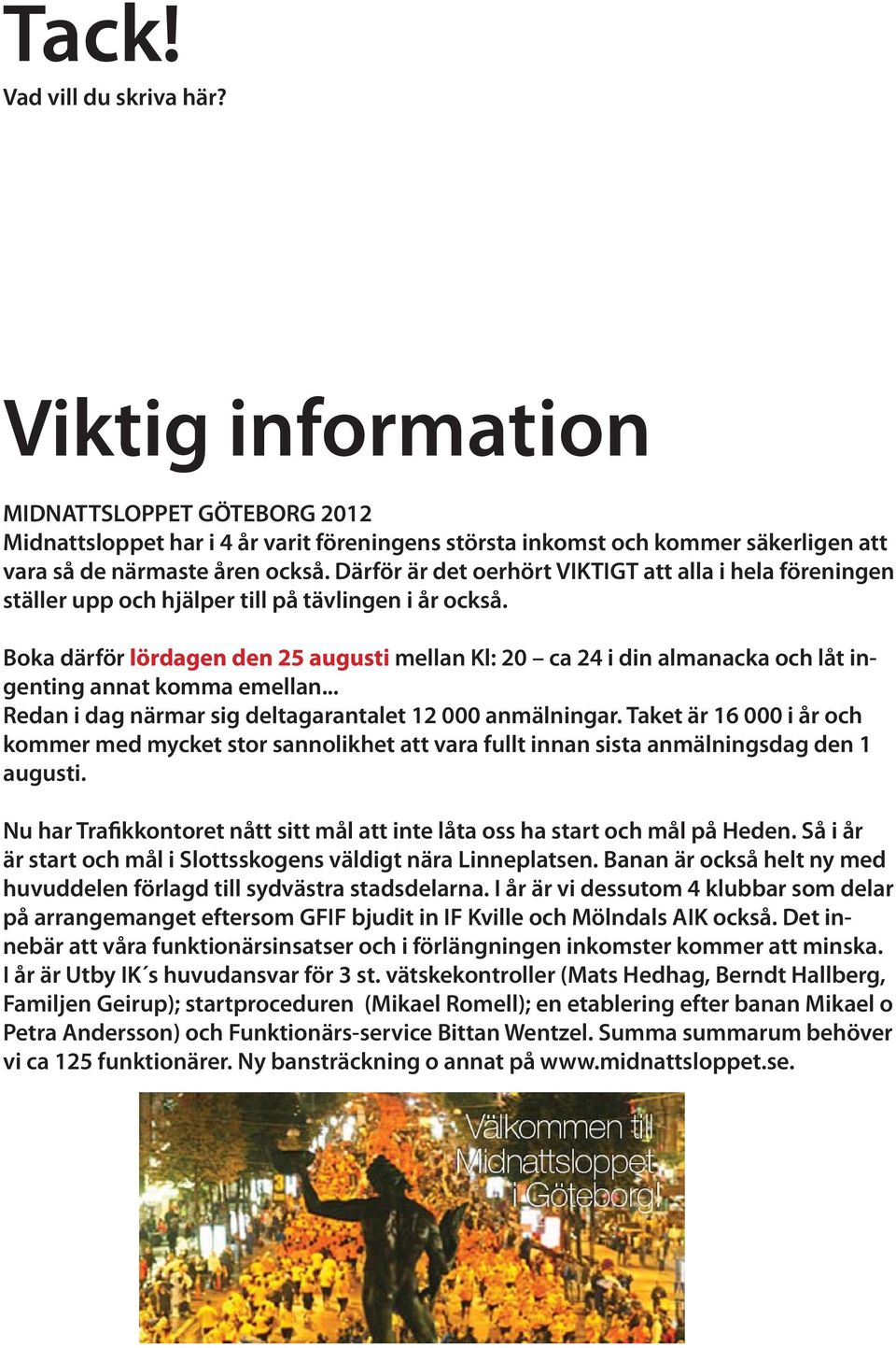 Boka därför lördagen den 25 augusti mellan Kl: 20 ca 24 i din almanacka och låt ingenting annat komma emellan... Redan i dag närmar sig deltagarantalet 12 000 anmälningar.