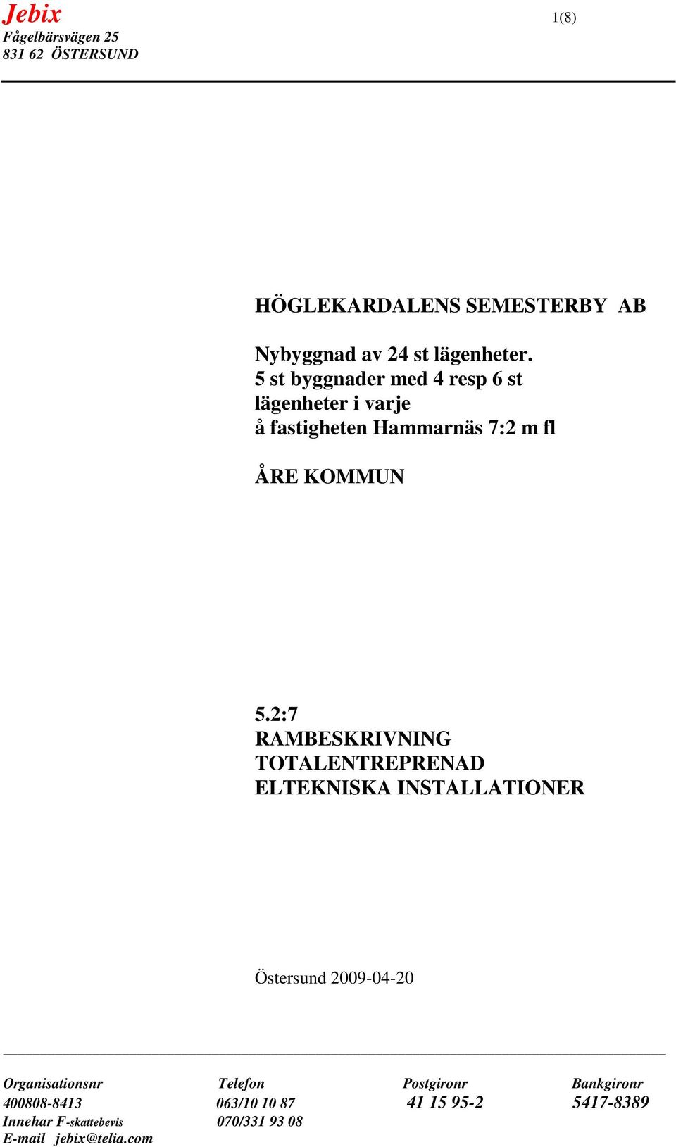 5 st byggnader med 4 resp 6 st lägenheter i varje å