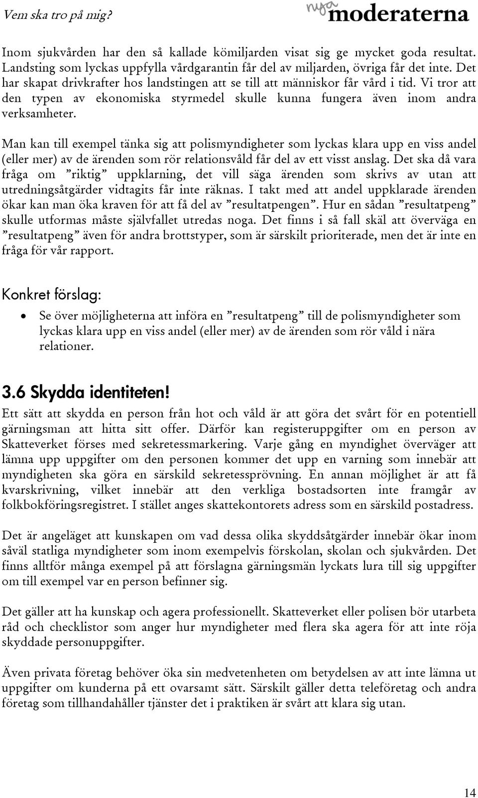 Man kan till exempel tänka sig att polismyndigheter som lyckas klara upp en viss andel (eller mer) av de ärenden som rör relationsvåld får del av ett visst anslag.