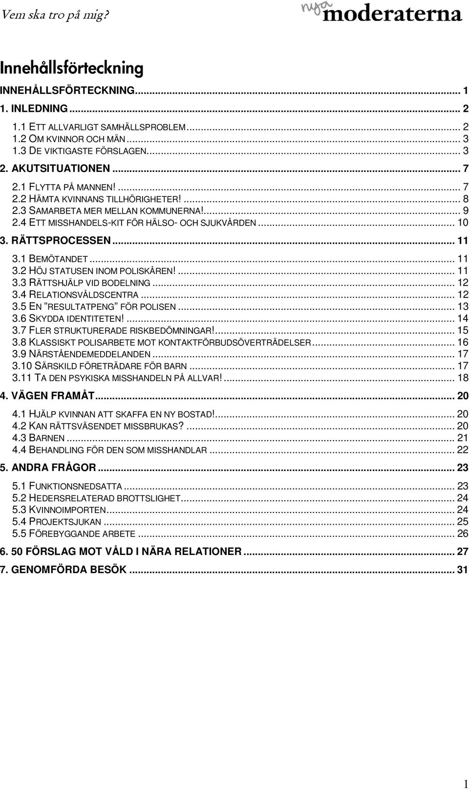 1 BEMÖTANDET... 11 3.2 HÖJ STATUSEN INOM POLISKÅREN!... 11 3.3 RÄTTSHJÄLP VID BODELNING... 12 3.4 RELATIONSVÅLDSCENTRA... 12 3.5 EN RESULTATPENG FÖR POLISEN... 13 3.6 SKYDDA IDENTITETEN!... 14 3.