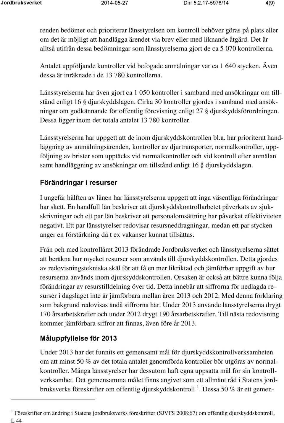 Även dessa är inräknade i de 13 780 kontrollerna. Länsstyrelserna har även gjort ca 1 050 kontroller i samband med ansökningar om tillstånd enligt 16 djurskyddslagen.