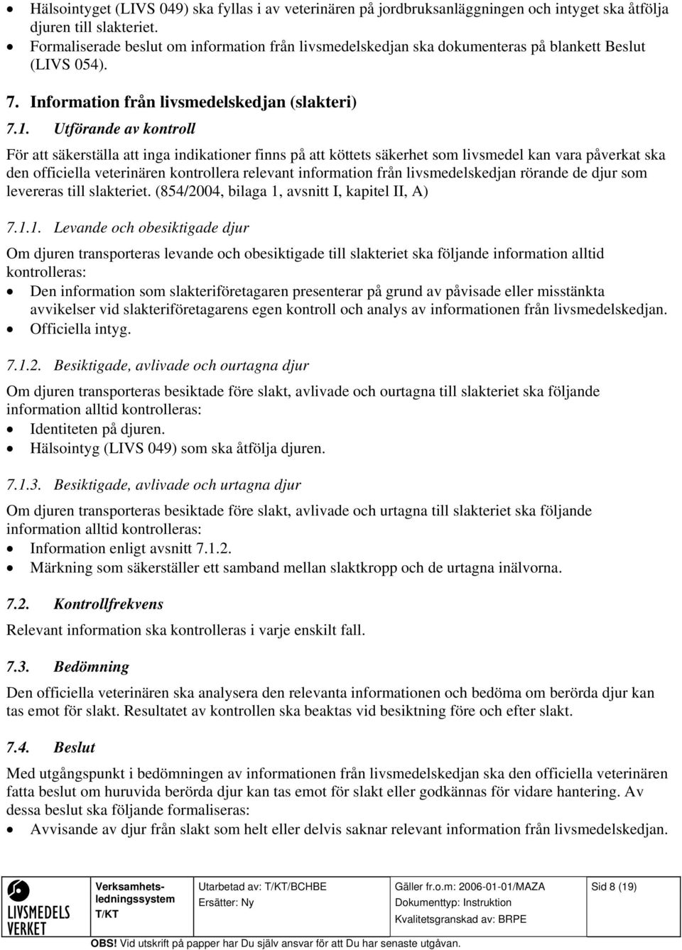 Utförande av kontroll För att säkerställa att inga indikationer finns på att köttets säkerhet som livsmedel kan vara påverkat ska den officiella veterinären kontrollera relevant information från