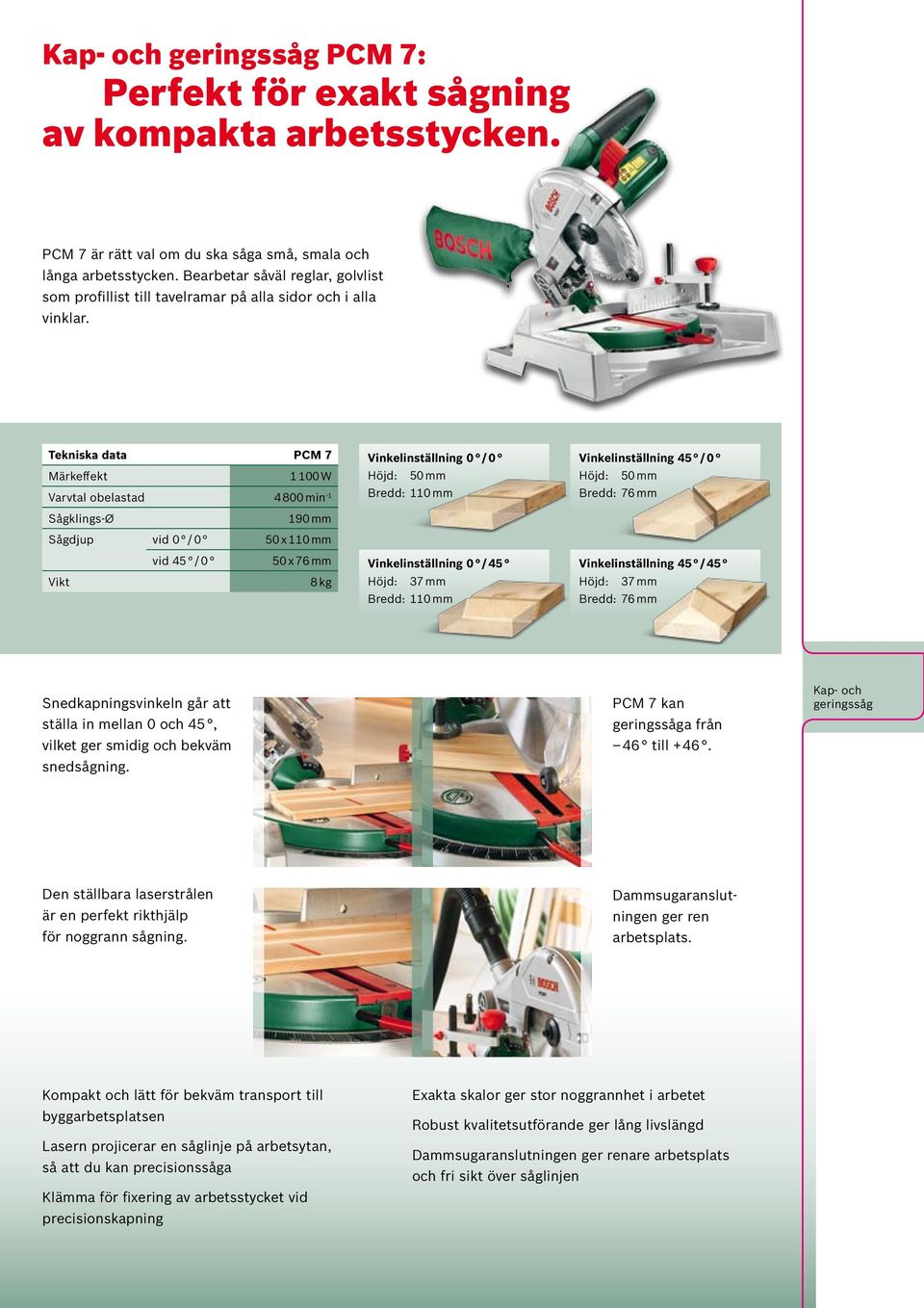 Tekniska data PCM 7 Märkeffekt 1100 W Varvtal obelastad 4800 min -1 Sågklings-Ø 190 mm Sågdjup vid 0 / 0 50 x 110 mm vid 45 / 0 50 x 76 mm Vikt 8 kg Vinkelinställning 0 / 0 Höjd: 50 mm Bredd: 110 mm