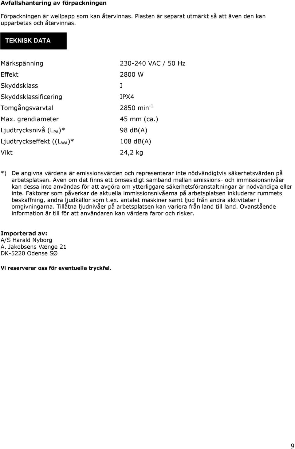 ) Ljudtrycksnivå (L PA )* 98 db(a) Ljudtryckseffekt ((L WA )* 108 db(a) Vikt 24,2 kg *) De angivna värdena är emissionsvärden och representerar inte nödvändigtvis säkerhetsvärden på arbetsplatsen.