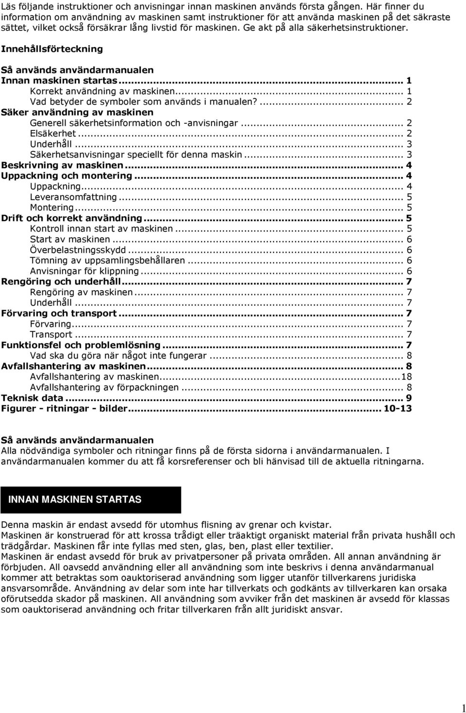 Ge akt på alla säkerhetsinstruktioner. Innehållsförteckning Så används användarmanualen Innan maskinen startas...1 Korrekt användning av maskinen... 1 Vad betyder de symboler som används i manualen?