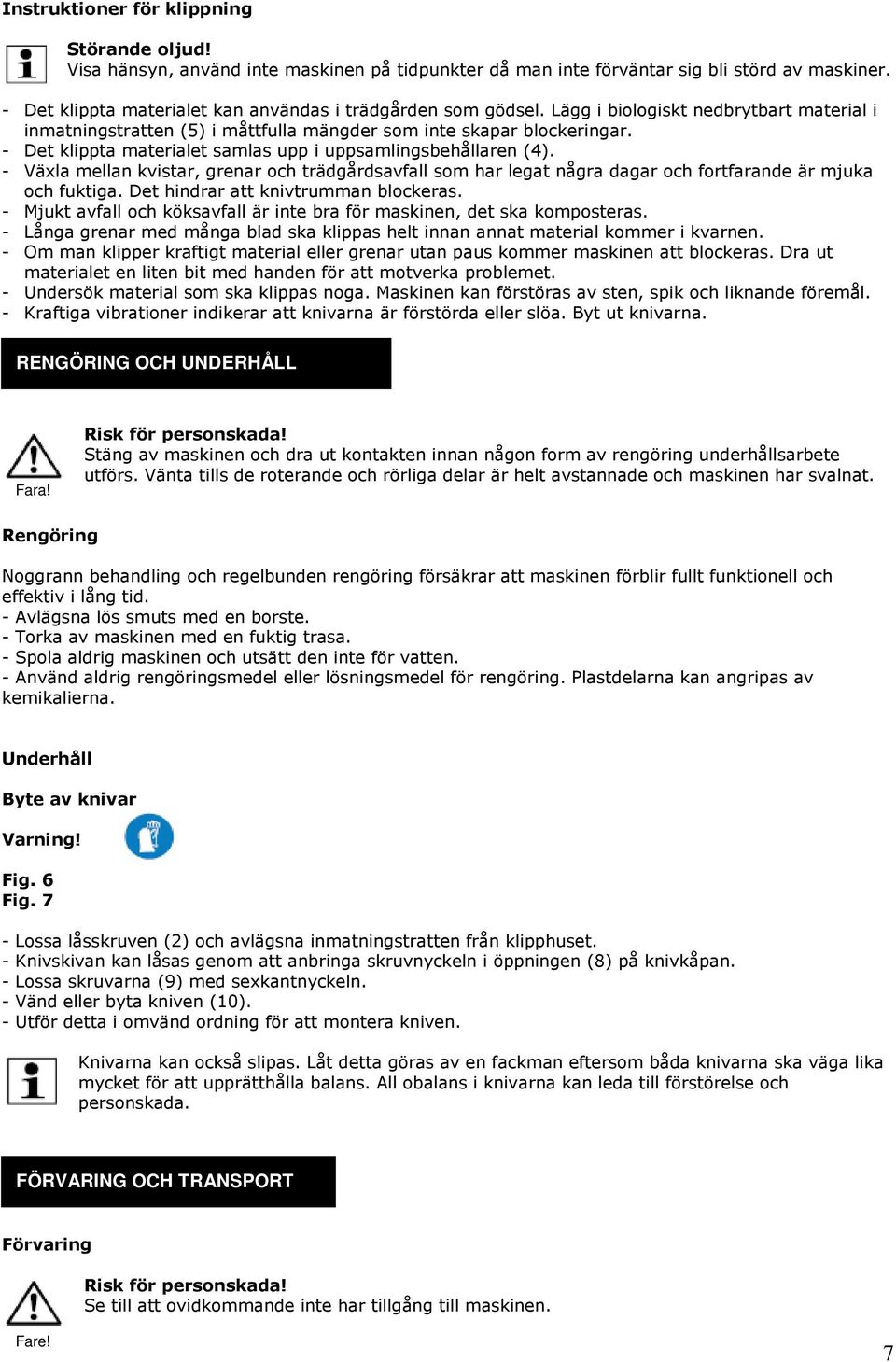 - Det klippta materialet samlas upp i uppsamlingsbehållaren (4). - Växla mellan kvistar, grenar och trädgårdsavfall som har legat några dagar och fortfarande är mjuka och fuktiga.