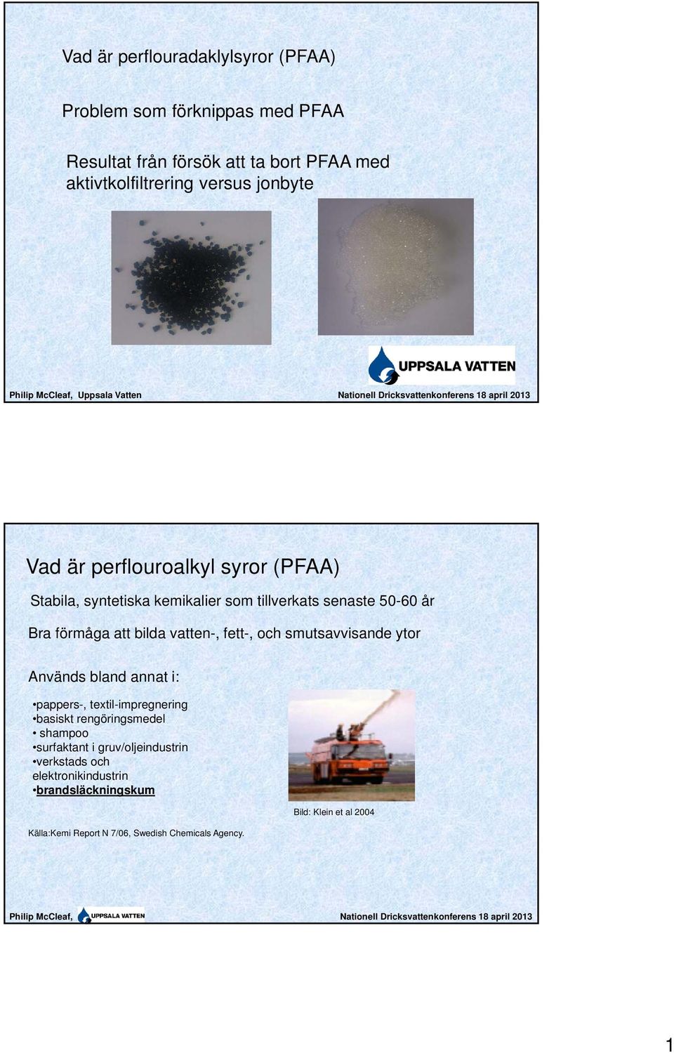 fett-, och smutsavvisande ytor Används bland annat i: pappers-, textil-impregnering basiskt rengöringsmedel shampoo surfaktant i