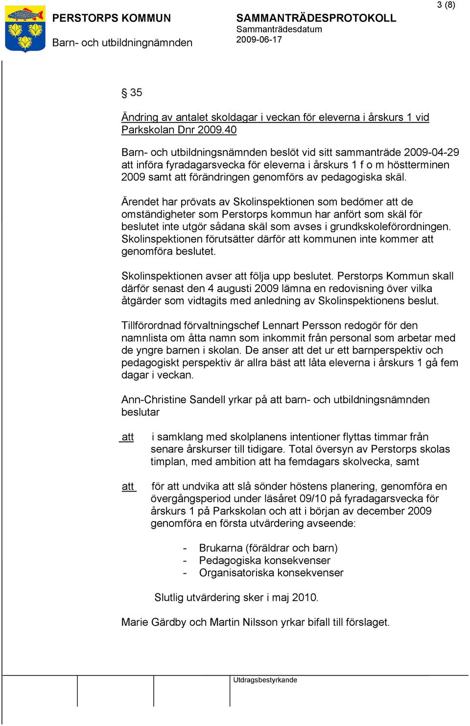 Ärendet har prövats av Skolinspektionen som bedömer de omständigheter som Perstorps kommun har anfört som skäl för beslutet inte utgör sådana skäl som avses i grundkskoleförordningen.