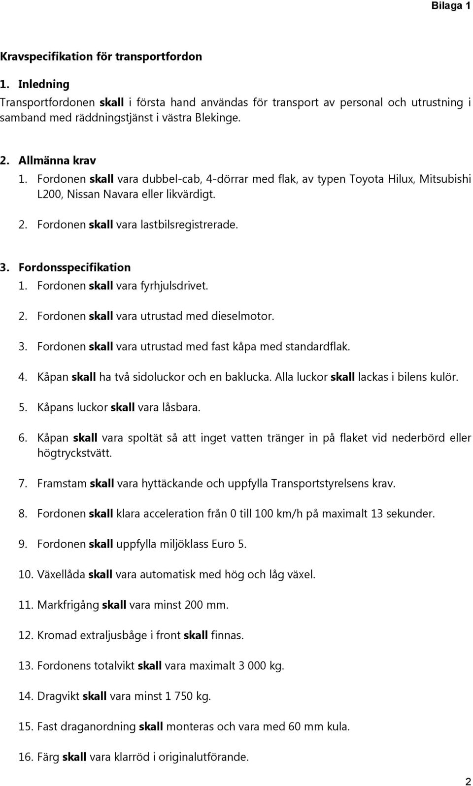 Fordonsspecifikation 1. Fordonen skall vara fyrhjulsdrivet. 2. Fordonen skall vara utrustad med dieselmotor. 3. Fordonen skall vara utrustad med fast kåpa med standardflak. 4.