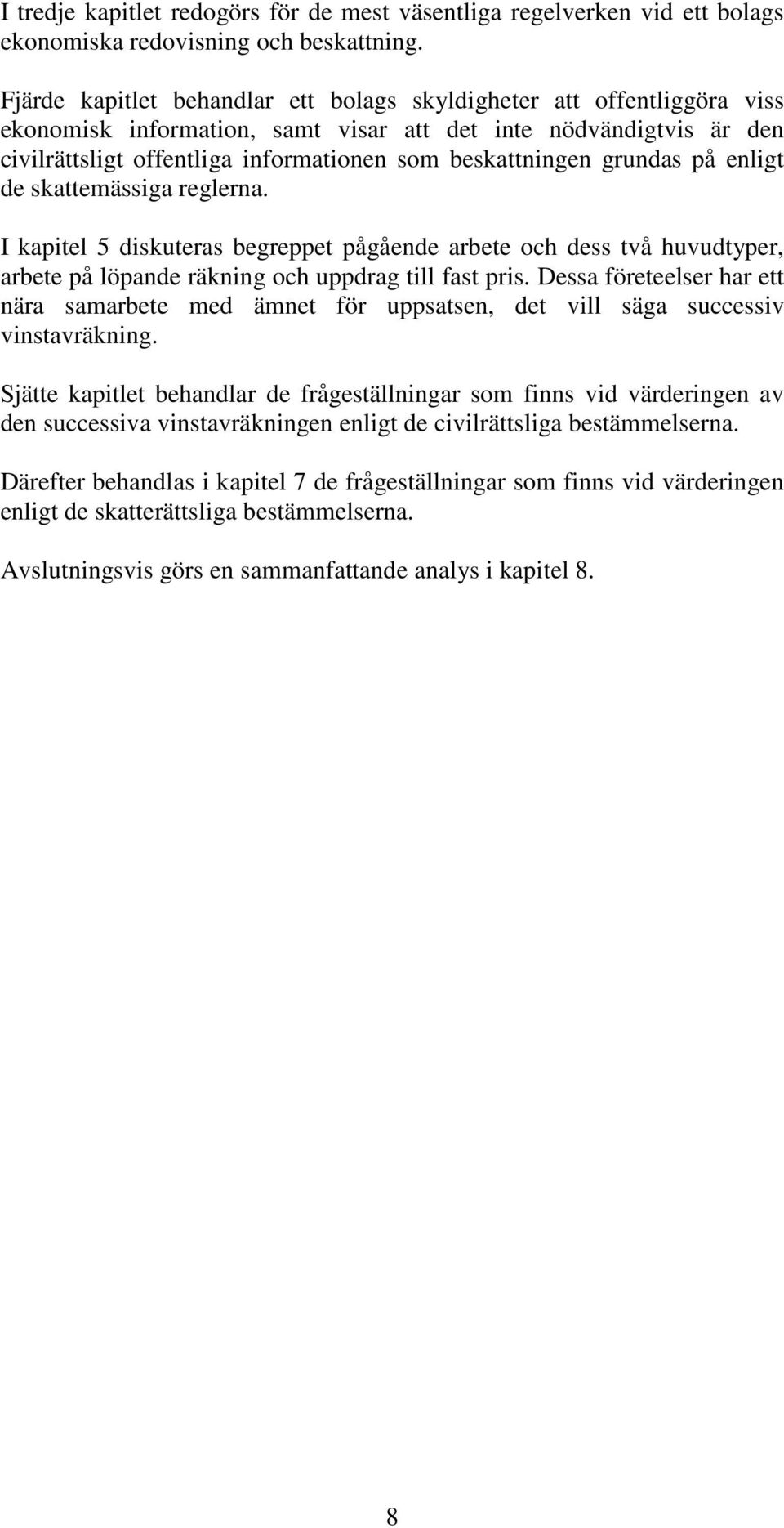grundas på enligt de skattemässiga reglerna. I kapitel 5 diskuteras begreppet pågående arbete och dess två huvudtyper, arbete på löpande räkning och uppdrag till fast pris.