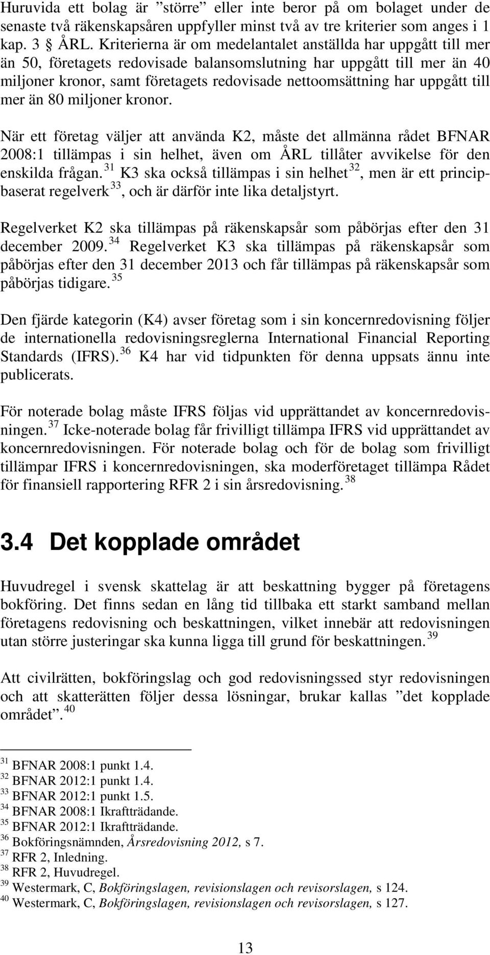 uppgått till mer än 80 miljoner kronor. När ett företag väljer att använda K2, måste det allmänna rådet BFNAR 2008:1 tillämpas i sin helhet, även om ÅRL tillåter avvikelse för den enskilda frågan.