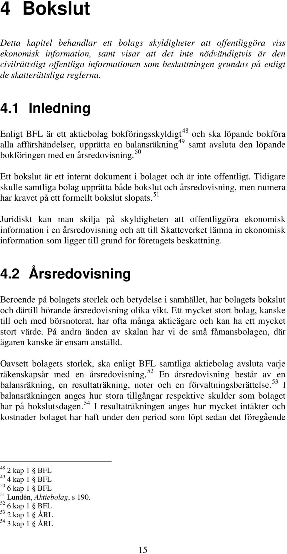 1 Inledning Enligt BFL är ett aktiebolag bokföringsskyldigt 48 och ska löpande bokföra alla affärshändelser, upprätta en balansräkning 49 samt avsluta den löpande bokföringen med en årsredovisning.