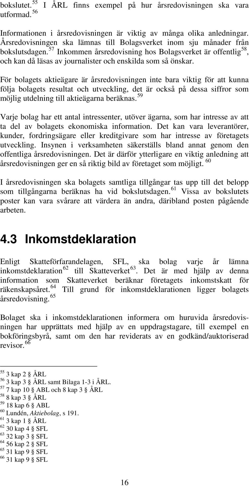 57 Inkommen årsredovisning hos Bolagsverket är offentlig 58, och kan då läsas av journalister och enskilda som så önskar.