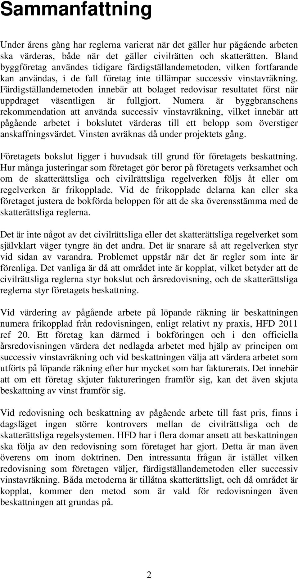 Färdigställandemetoden innebär att bolaget redovisar resultatet först när uppdraget väsentligen är fullgjort.