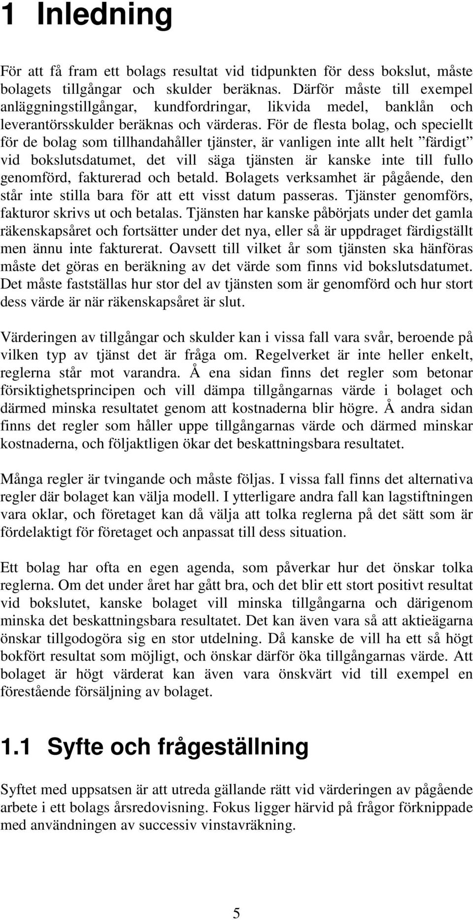 För de flesta bolag, och speciellt för de bolag som tillhandahåller tjänster, är vanligen inte allt helt färdigt vid bokslutsdatumet, det vill säga tjänsten är kanske inte till fullo genomförd,