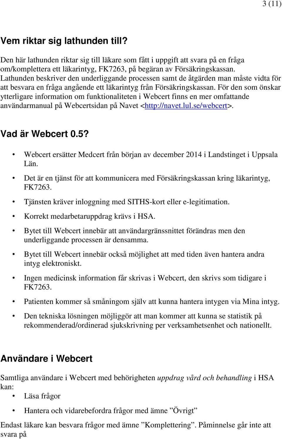 För den som önskar ytterligare information om funktionaliteten i Webcert finns en mer omfattande användarmanual på Webcertsidan på Navet <http://navet.lul.se/webcert>. Vad är Webcert 0.5?