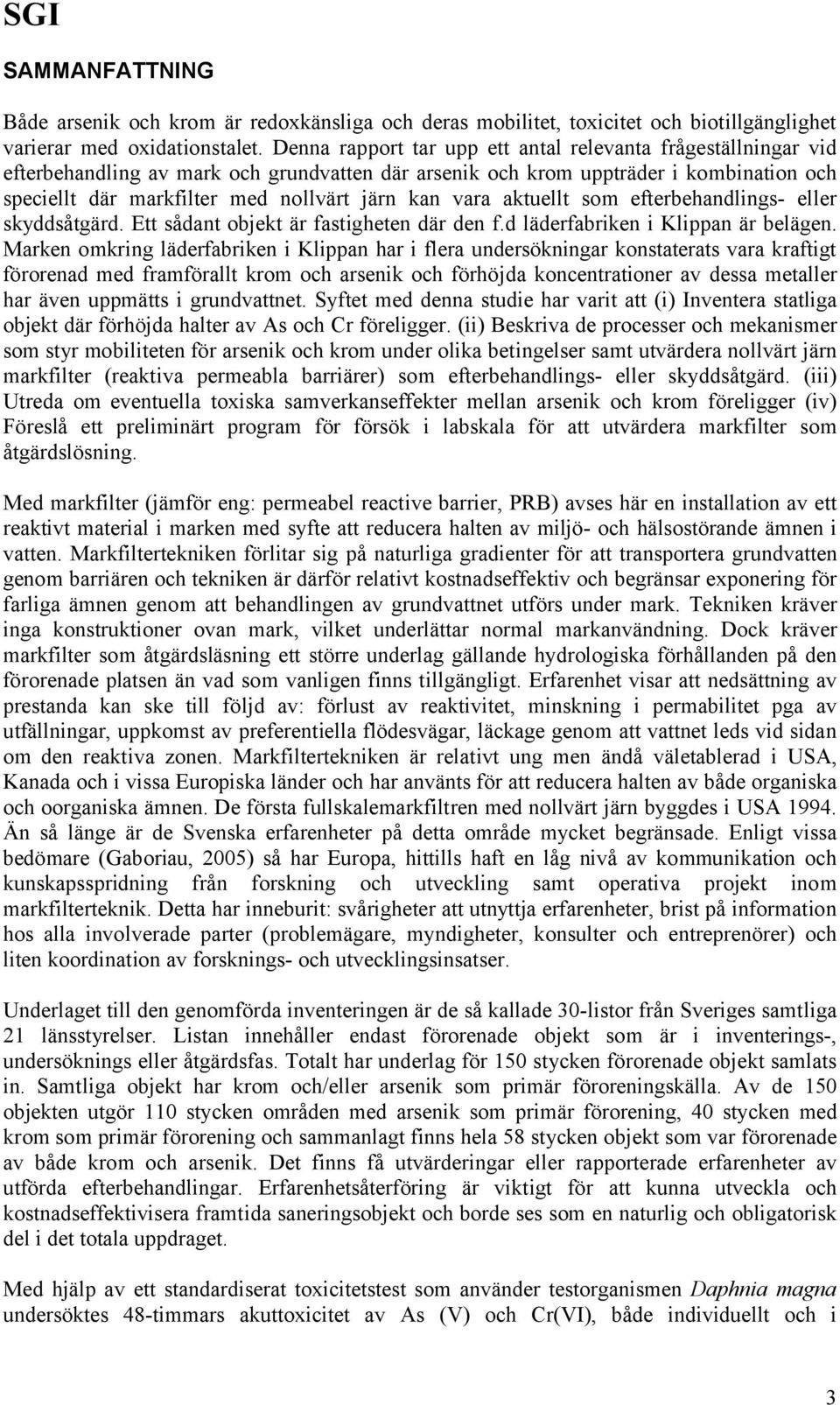 vara aktuellt som efterbehandlings- eller skyddsåtgärd. Ett sådant objekt är fastigheten där den f.d läderfabriken i Klippan är belägen.