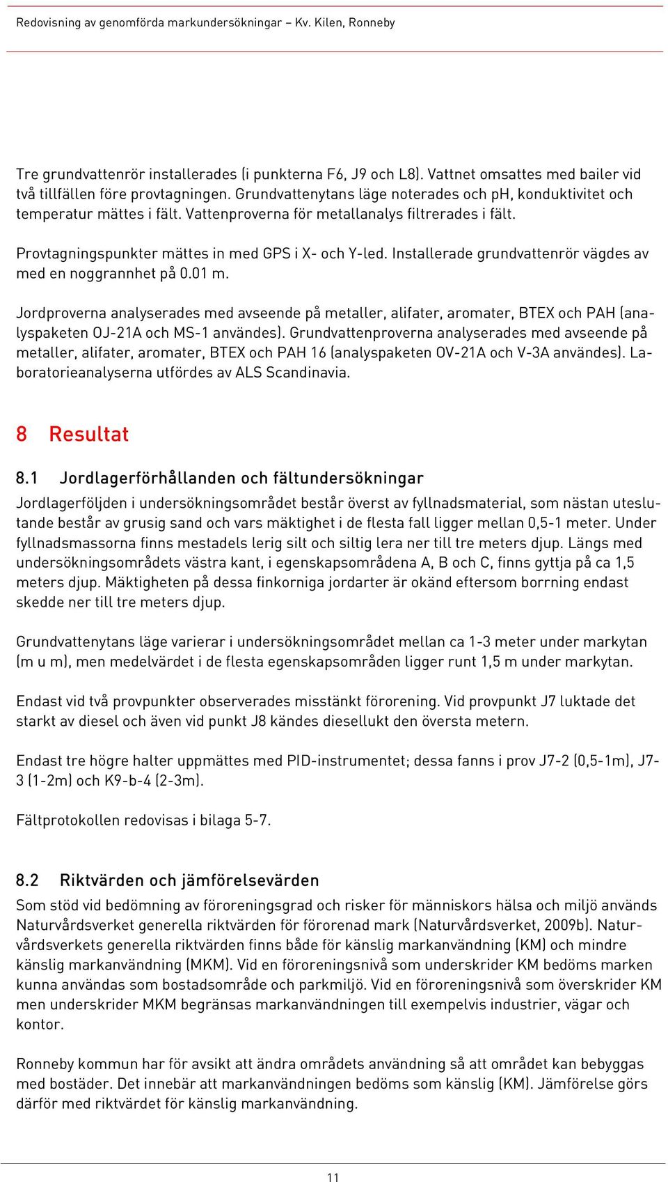Installerade grundvattenrör vägdes av med en noggrannhet på 0.01 m. Jordproverna analyserades med avseende på metaller, alifater, aromater, BTEX och PAH (analyspaketen OJ-21A och MS-1 användes).