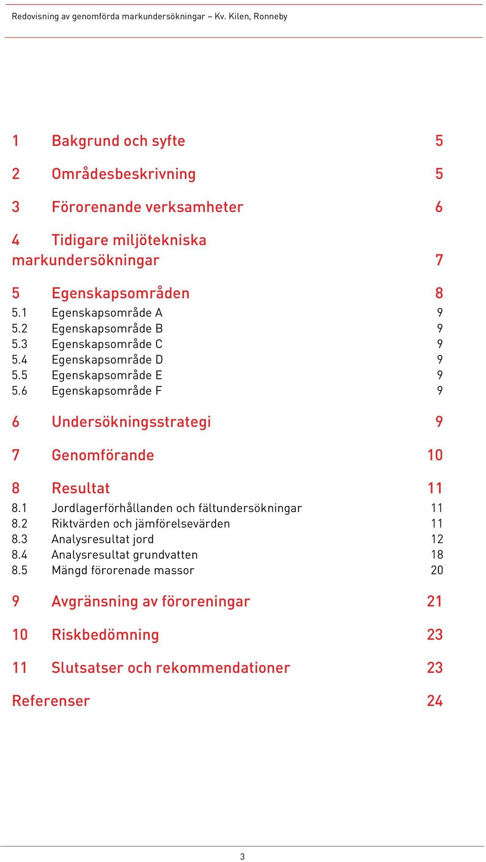 6 Egenskapsområde F 9 6 Undersökningsstrategi 9 7 Genomförande 10 8 Resultat 11 8.1 Jordlagerförhållanden och fältundersökningar 11 8.