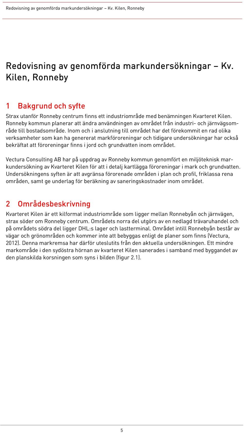 Inom och i anslutning till området har det förekommit en rad olika verksamheter som kan ha genererat markföroreningar och tidigare undersökningar har också bekräftat att föroreningar finns i jord och