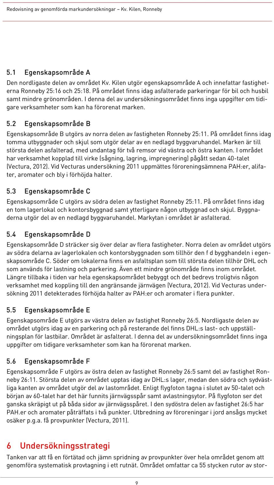 5.2 Egenskapsområde B Egenskapsområde B utgörs av norra delen av fastigheten Ronneby 25:11. På området finns idag tomma utbyggnader och skjul som utgör delar av en nedlagd byggvaruhandel.