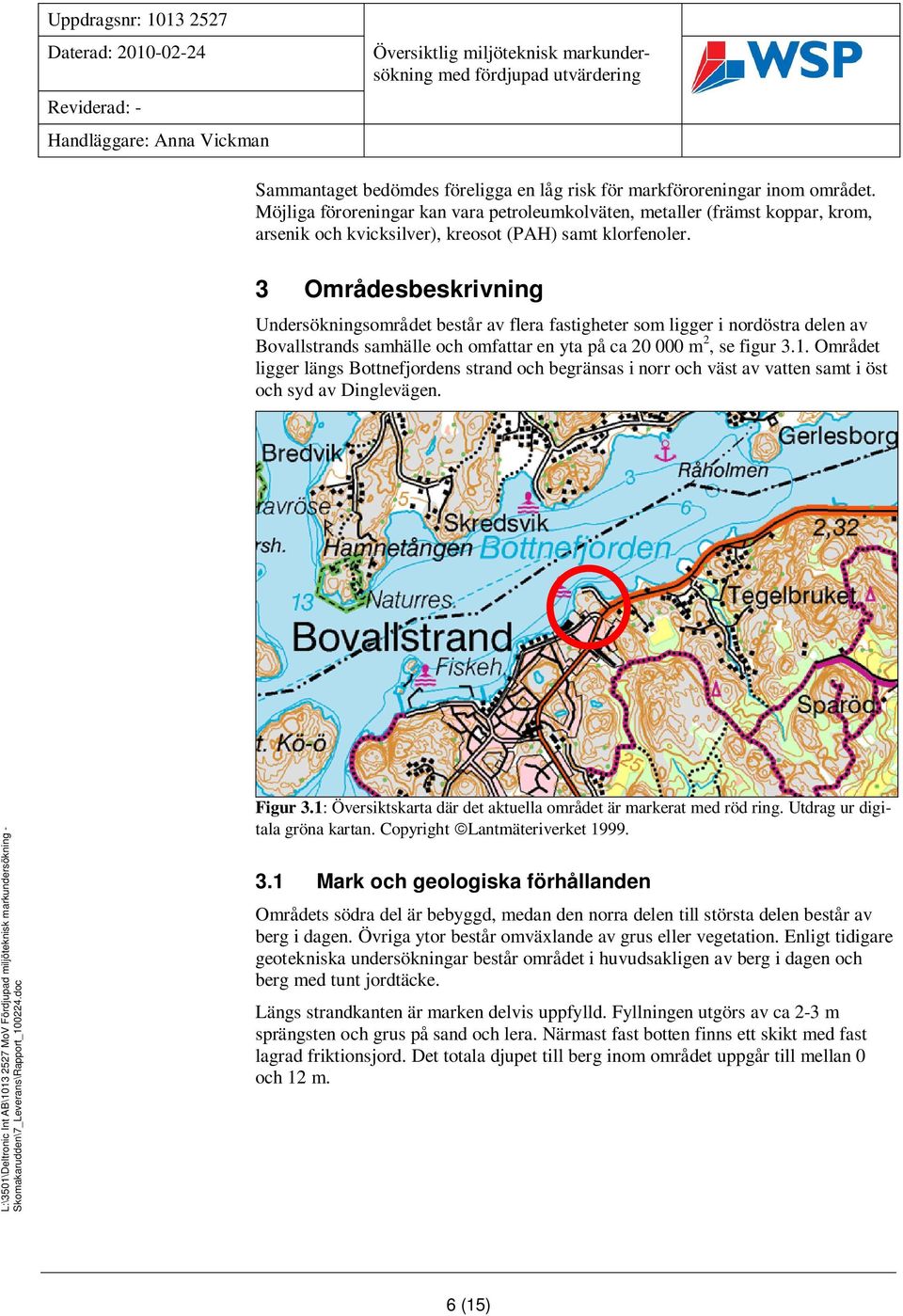 3 Områdesbeskrivning Undersökningsområdet består av flera fastigheter som ligger i nordöstra delen av Bovallstrands samhälle och omfattar en yta på ca 20 000 m 2, se figur 3.1.