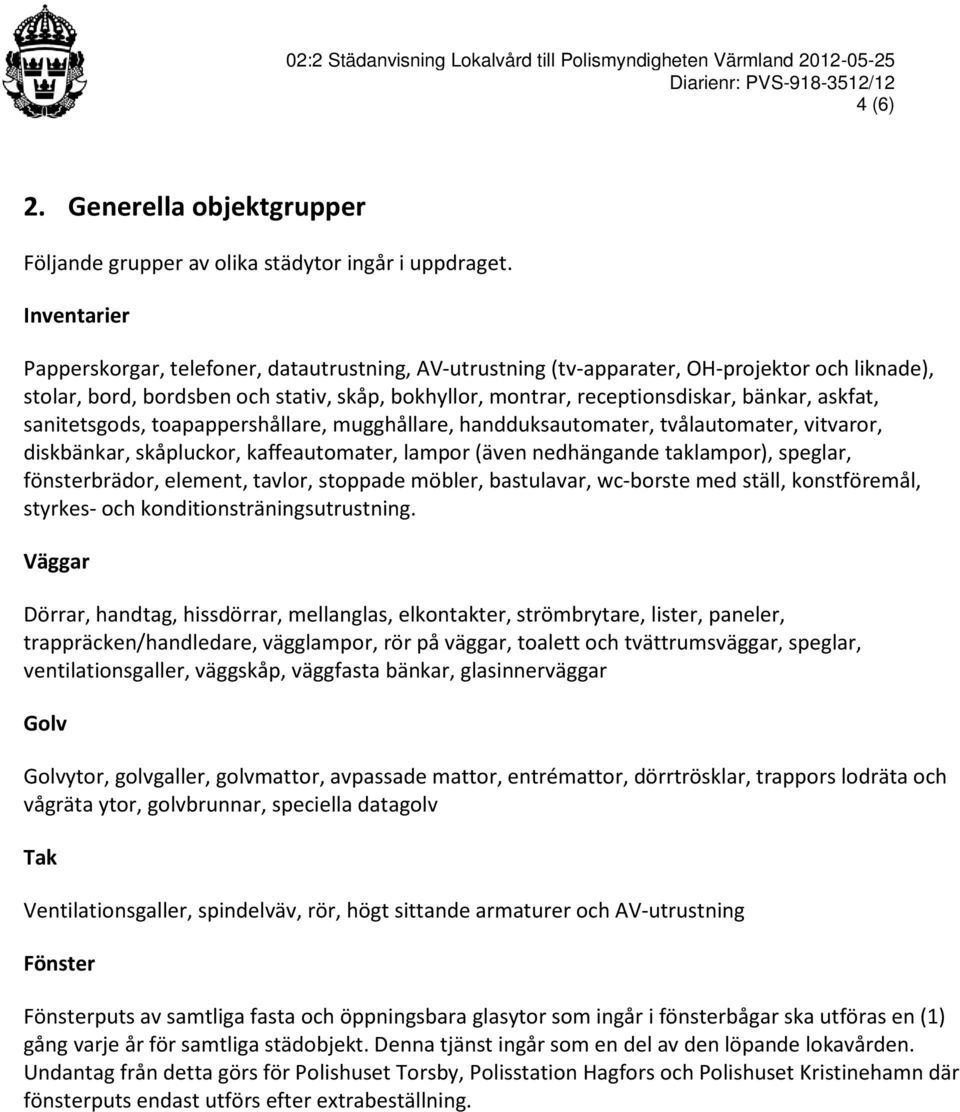 askfat, sanitetsgods, toapappershållare, mugghållare, handduksautomater, tvålautomater, vitvaror, diskbänkar, skåpluckor, kaffeautomater, lampor (även nedhängande taklampor), speglar, fönsterbrädor,