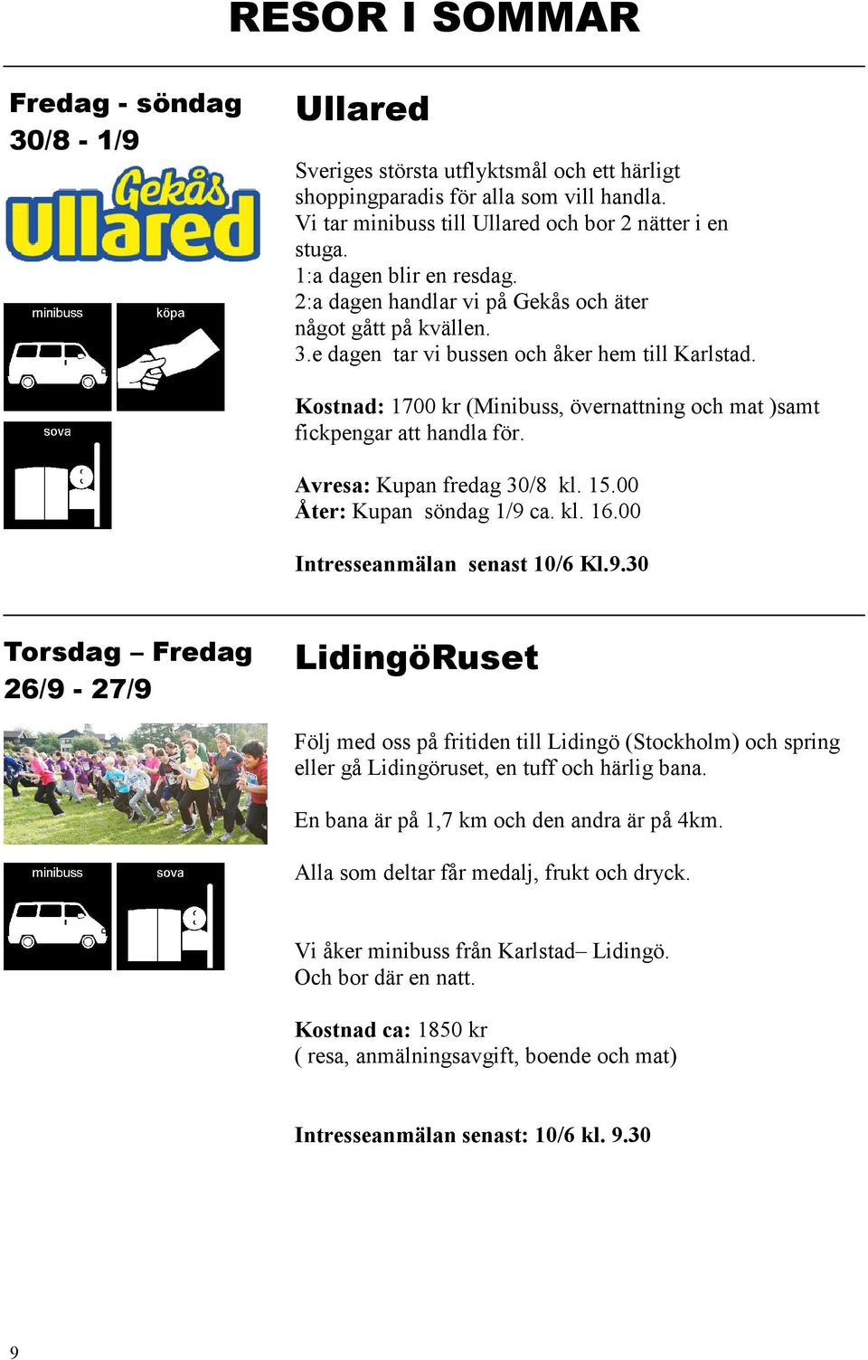 Kostnad: 1700 kr (Minibuss, övernattning och mat )samt fickpengar att handla för. Avresa: Kupan fredag 30/8 kl. 15.00 Åter: Kupan söndag 1/9 