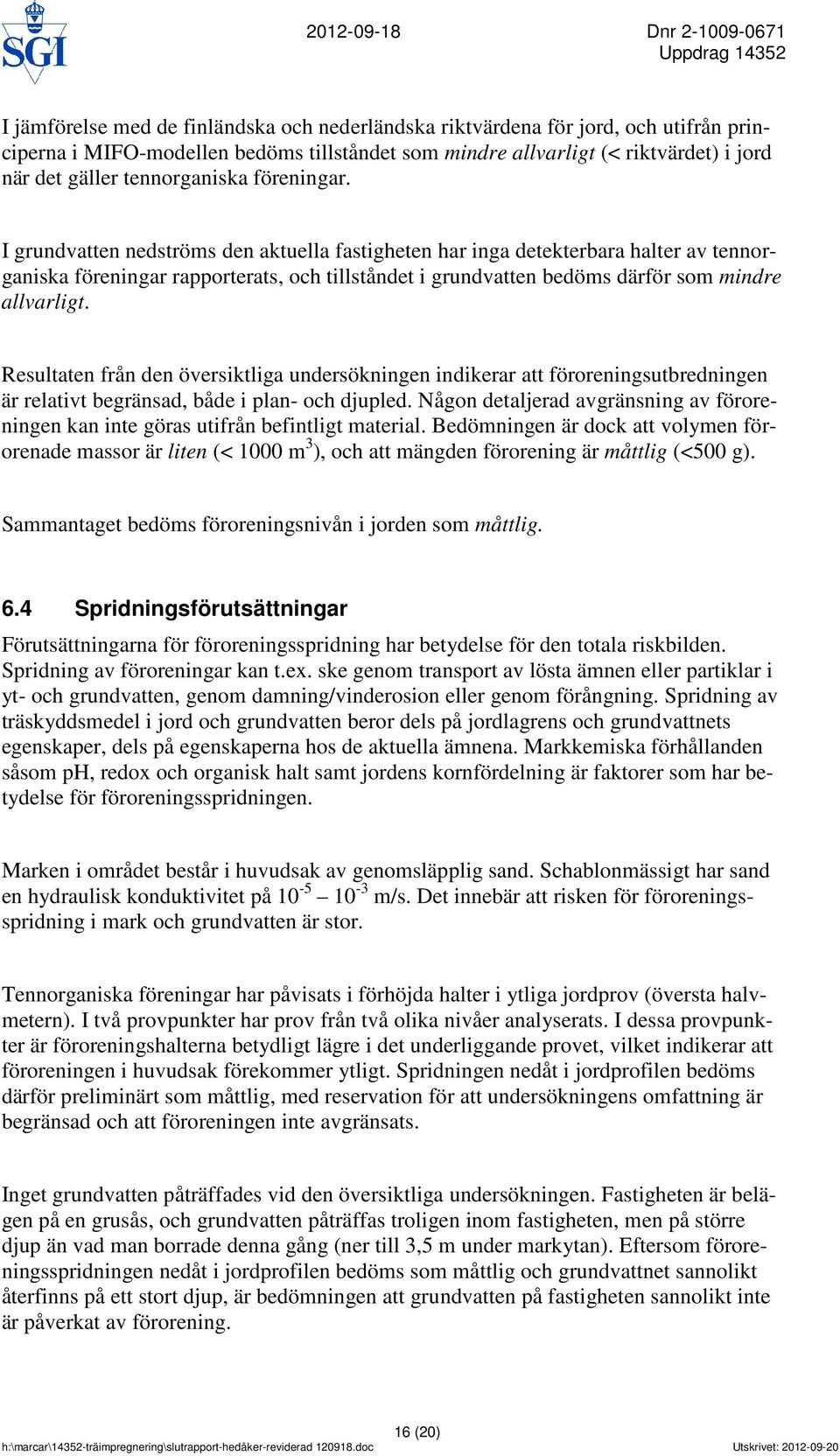 I grundvatten nedströms den aktuella fastigheten har inga detekterbara halter av tennorganiska föreningar rapporterats, och tillståndet i grundvatten bedöms därför som mindre allvarligt.