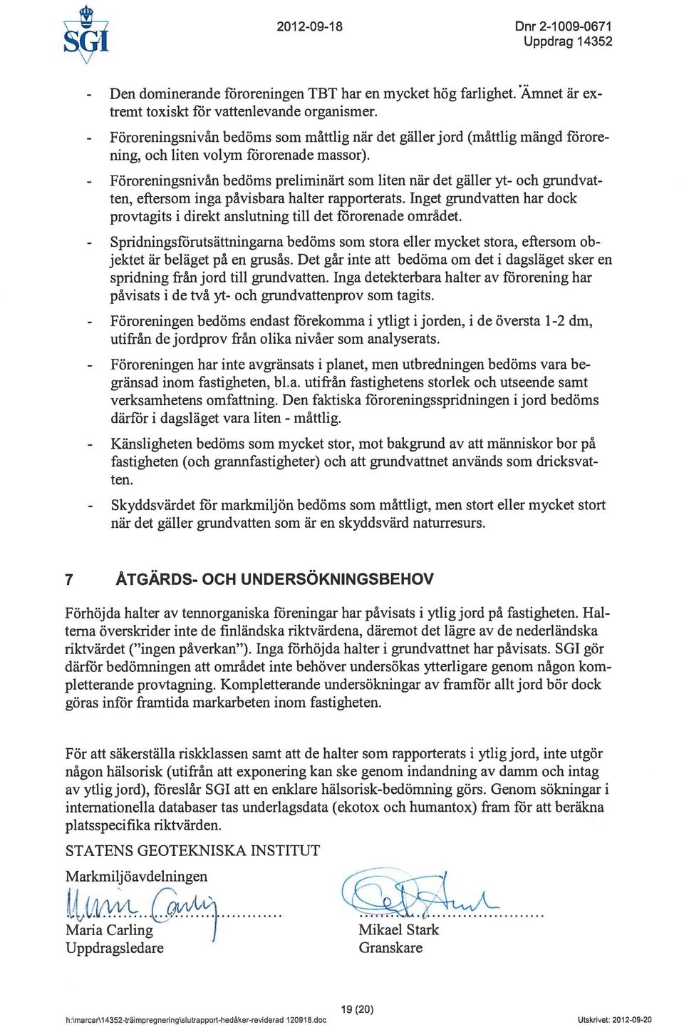 bedöms preliminärt som liten när det gäller yt- och grundvat ten, eftersom inga påvisbara halter rapporterats. Inget grundvatten har dock provtagits i direkt anslutning till det förorenade området.