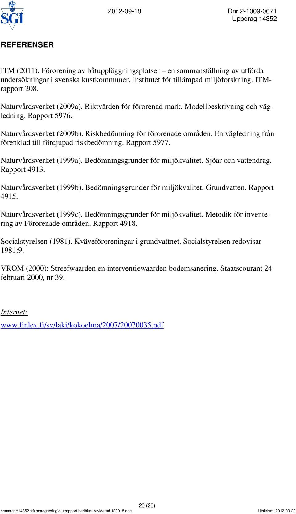 En vägledning från förenklad till fördjupad riskbedömning. Rapport 5977. Naturvårdsverket (1999a). Bedömningsgrunder för miljökvalitet. Sjöar och vattendrag. Rapport 4913. Naturvårdsverket (1999b).